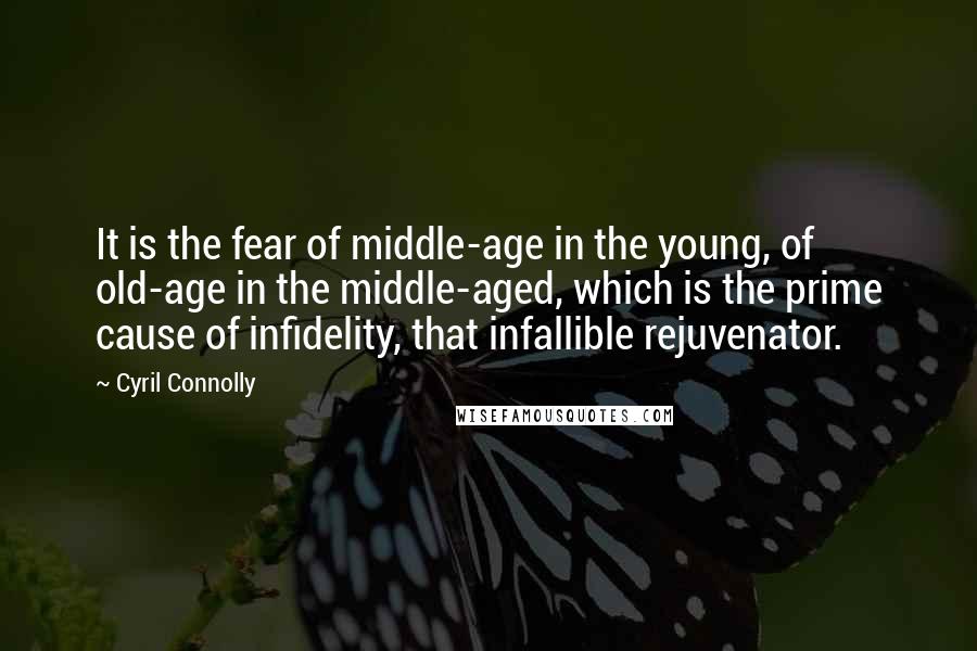 Cyril Connolly Quotes: It is the fear of middle-age in the young, of old-age in the middle-aged, which is the prime cause of infidelity, that infallible rejuvenator.