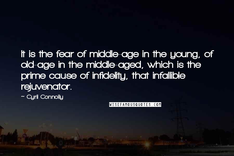 Cyril Connolly Quotes: It is the fear of middle-age in the young, of old-age in the middle-aged, which is the prime cause of infidelity, that infallible rejuvenator.