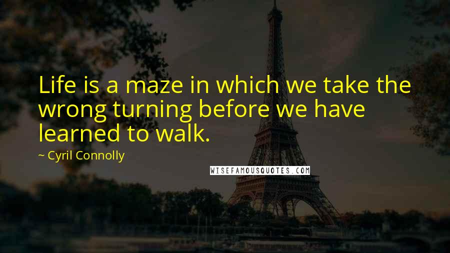 Cyril Connolly Quotes: Life is a maze in which we take the wrong turning before we have learned to walk.