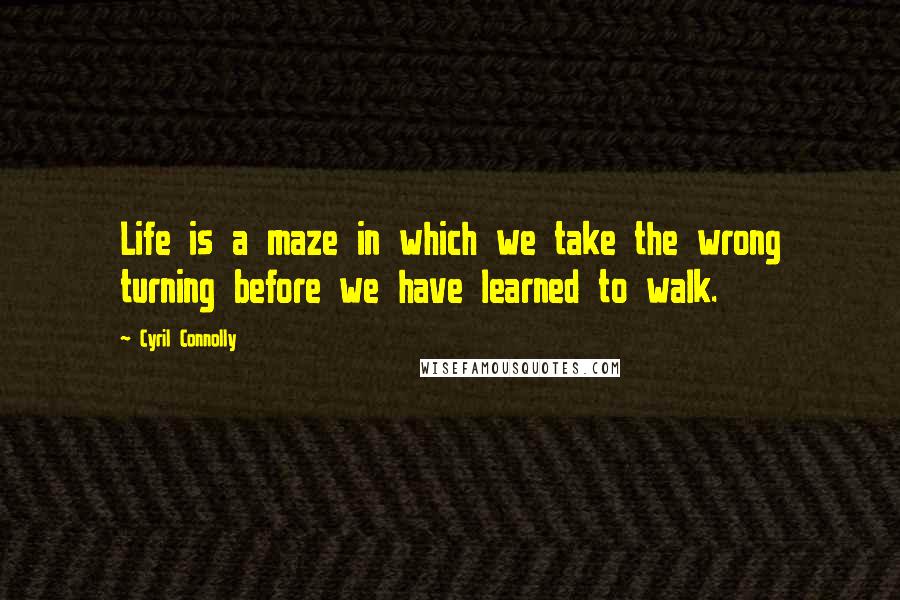 Cyril Connolly Quotes: Life is a maze in which we take the wrong turning before we have learned to walk.