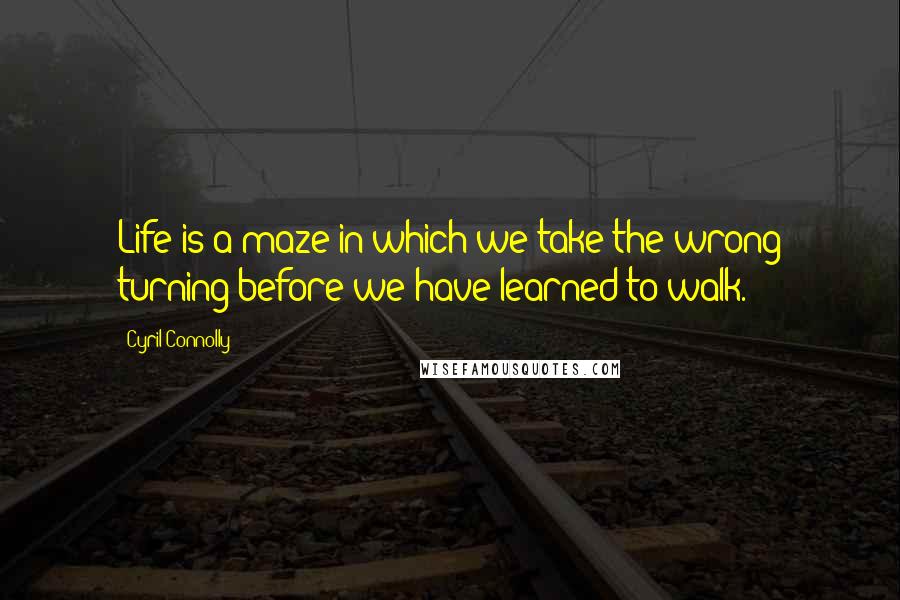 Cyril Connolly Quotes: Life is a maze in which we take the wrong turning before we have learned to walk.