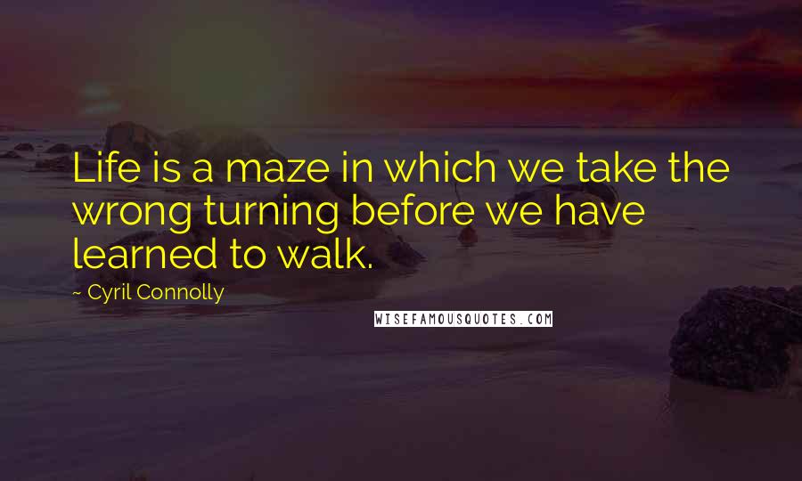 Cyril Connolly Quotes: Life is a maze in which we take the wrong turning before we have learned to walk.