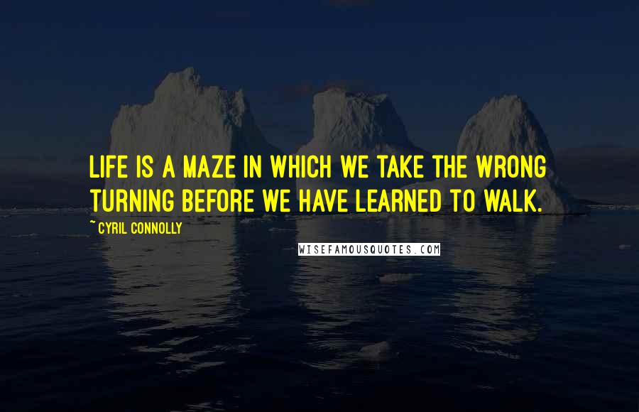 Cyril Connolly Quotes: Life is a maze in which we take the wrong turning before we have learned to walk.