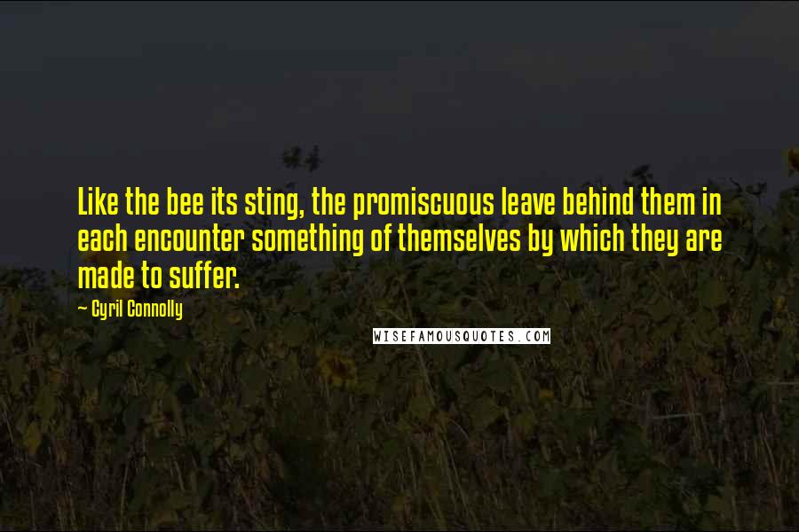 Cyril Connolly Quotes: Like the bee its sting, the promiscuous leave behind them in each encounter something of themselves by which they are made to suffer.