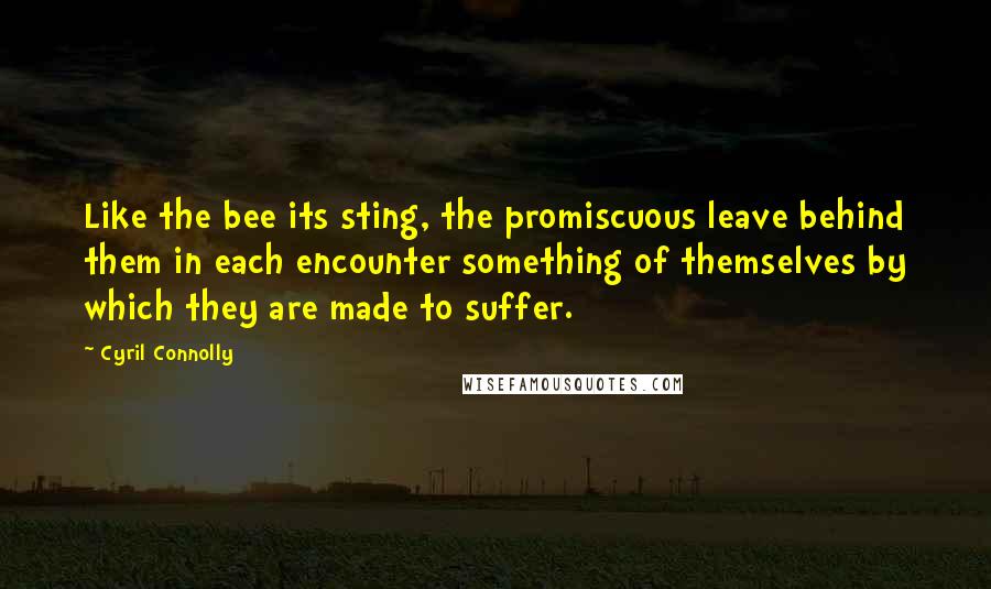 Cyril Connolly Quotes: Like the bee its sting, the promiscuous leave behind them in each encounter something of themselves by which they are made to suffer.