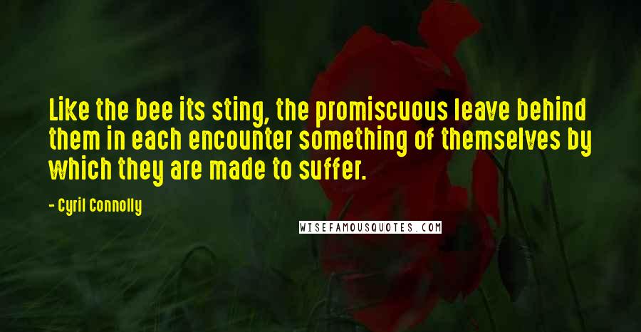 Cyril Connolly Quotes: Like the bee its sting, the promiscuous leave behind them in each encounter something of themselves by which they are made to suffer.