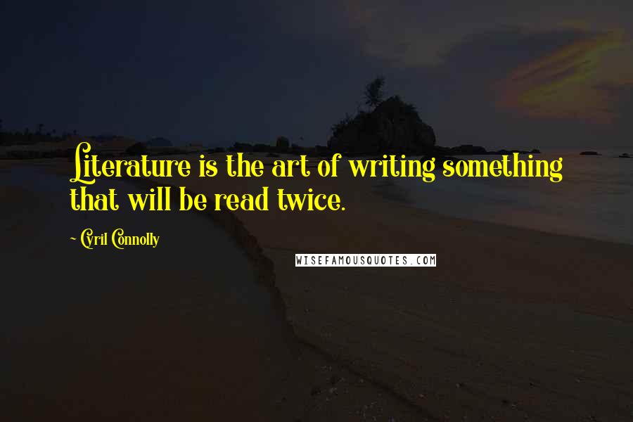 Cyril Connolly Quotes: Literature is the art of writing something that will be read twice.