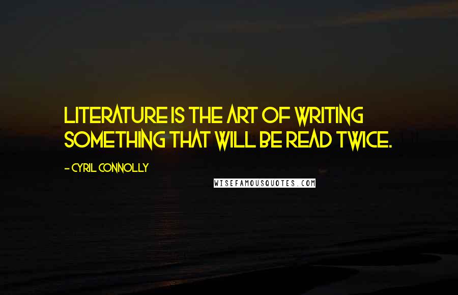 Cyril Connolly Quotes: Literature is the art of writing something that will be read twice.