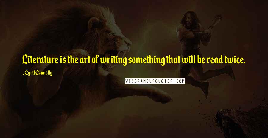 Cyril Connolly Quotes: Literature is the art of writing something that will be read twice.