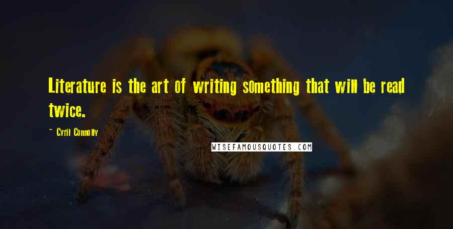 Cyril Connolly Quotes: Literature is the art of writing something that will be read twice.