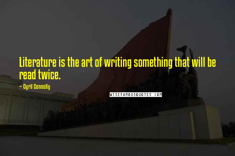 Cyril Connolly Quotes: Literature is the art of writing something that will be read twice.