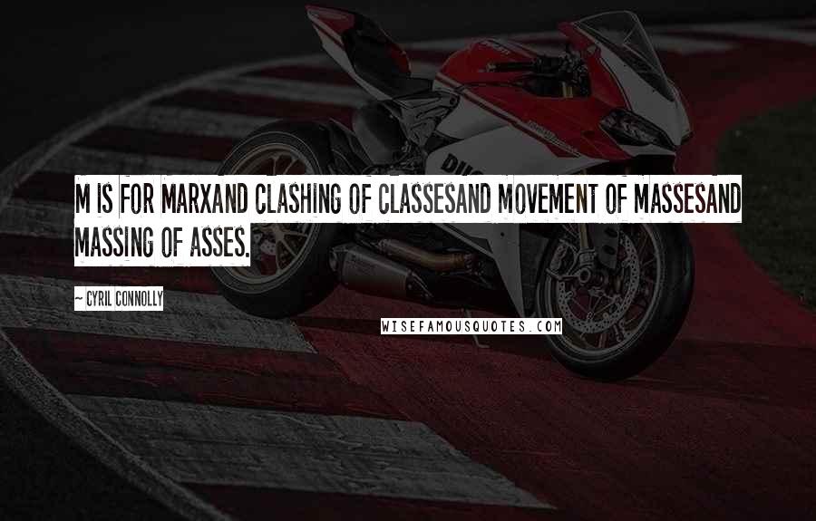 Cyril Connolly Quotes: M is for MarxAnd clashing of classesAnd movement of massesAnd massing of asses.