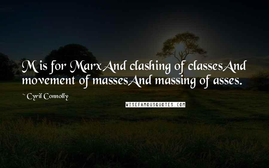 Cyril Connolly Quotes: M is for MarxAnd clashing of classesAnd movement of massesAnd massing of asses.