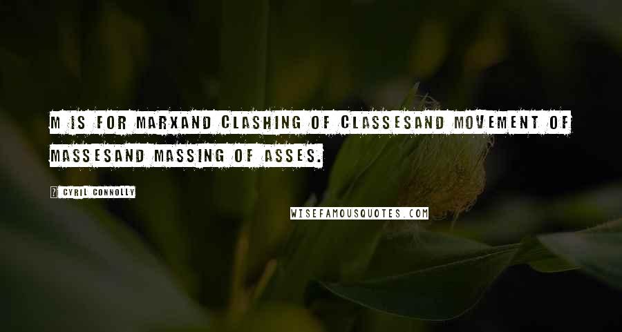 Cyril Connolly Quotes: M is for MarxAnd clashing of classesAnd movement of massesAnd massing of asses.