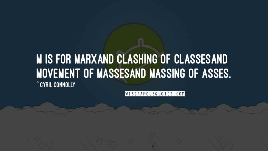 Cyril Connolly Quotes: M is for MarxAnd clashing of classesAnd movement of massesAnd massing of asses.