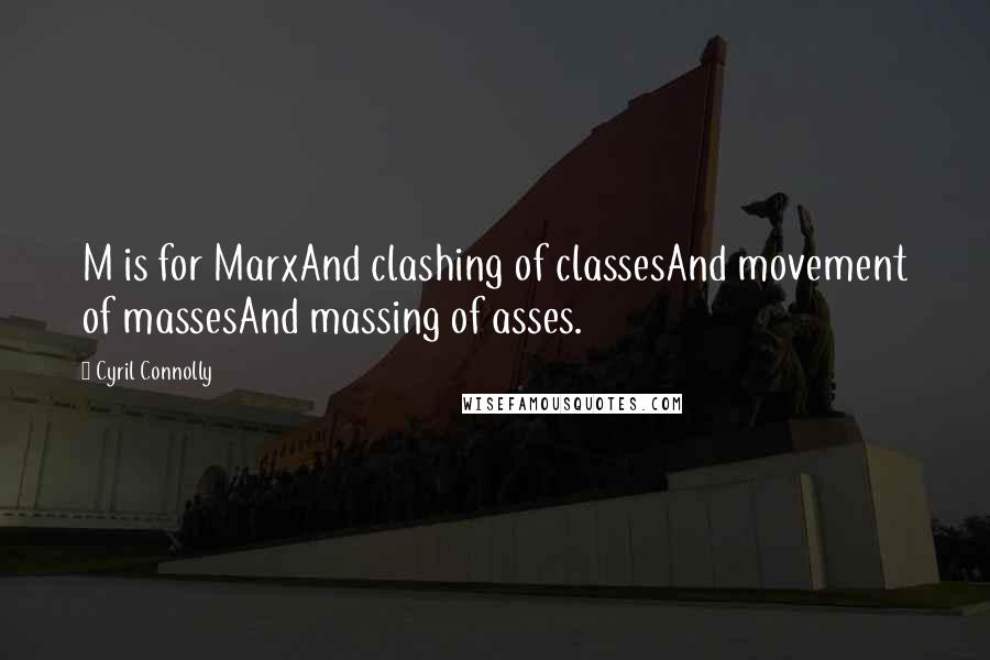 Cyril Connolly Quotes: M is for MarxAnd clashing of classesAnd movement of massesAnd massing of asses.