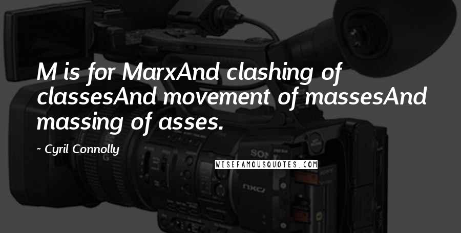 Cyril Connolly Quotes: M is for MarxAnd clashing of classesAnd movement of massesAnd massing of asses.