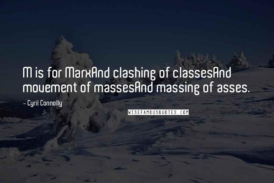Cyril Connolly Quotes: M is for MarxAnd clashing of classesAnd movement of massesAnd massing of asses.