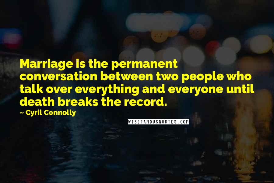 Cyril Connolly Quotes: Marriage is the permanent conversation between two people who talk over everything and everyone until death breaks the record.