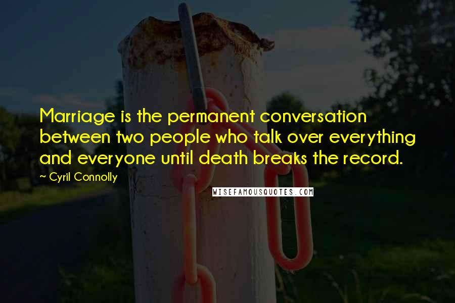 Cyril Connolly Quotes: Marriage is the permanent conversation between two people who talk over everything and everyone until death breaks the record.