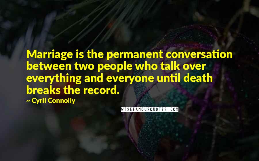 Cyril Connolly Quotes: Marriage is the permanent conversation between two people who talk over everything and everyone until death breaks the record.