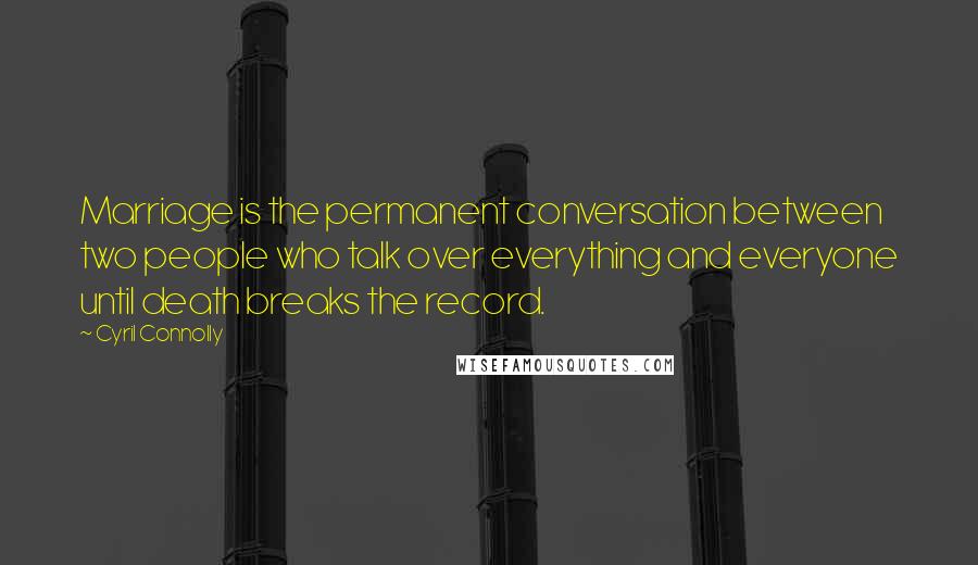 Cyril Connolly Quotes: Marriage is the permanent conversation between two people who talk over everything and everyone until death breaks the record.