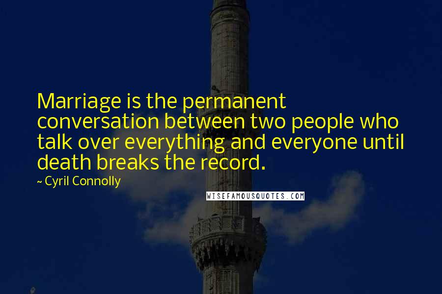 Cyril Connolly Quotes: Marriage is the permanent conversation between two people who talk over everything and everyone until death breaks the record.