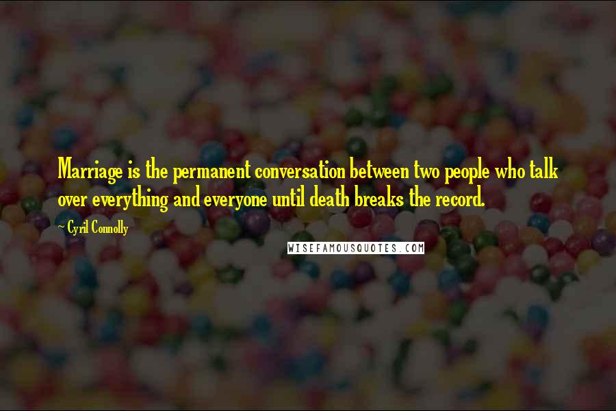 Cyril Connolly Quotes: Marriage is the permanent conversation between two people who talk over everything and everyone until death breaks the record.