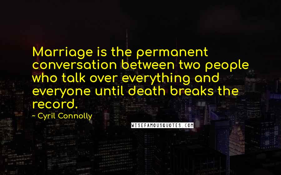 Cyril Connolly Quotes: Marriage is the permanent conversation between two people who talk over everything and everyone until death breaks the record.