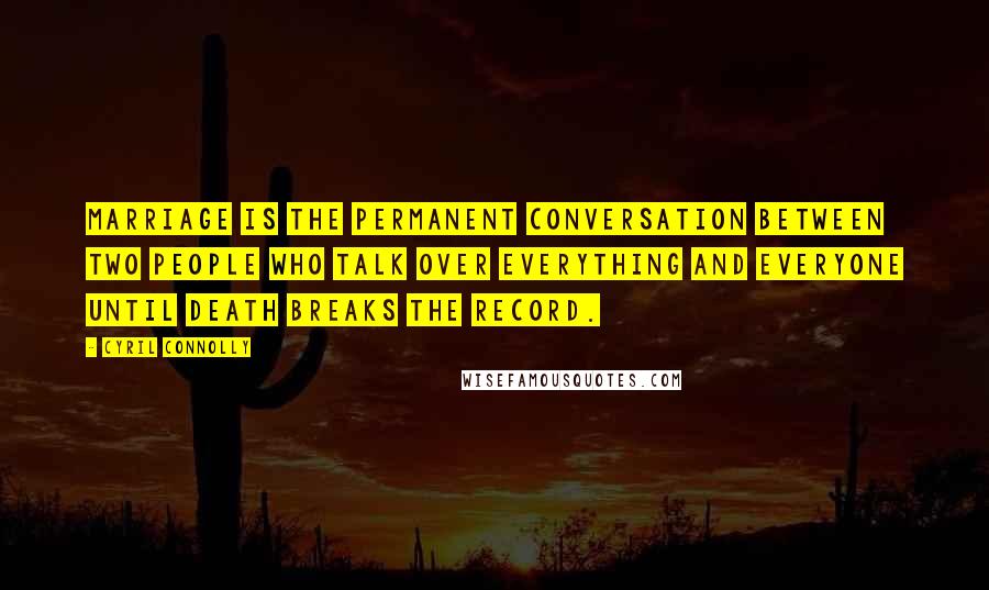 Cyril Connolly Quotes: Marriage is the permanent conversation between two people who talk over everything and everyone until death breaks the record.