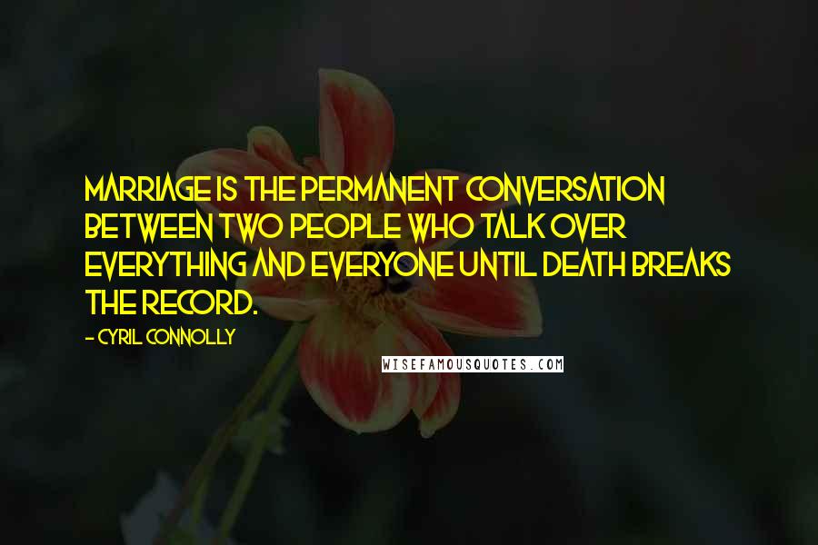 Cyril Connolly Quotes: Marriage is the permanent conversation between two people who talk over everything and everyone until death breaks the record.