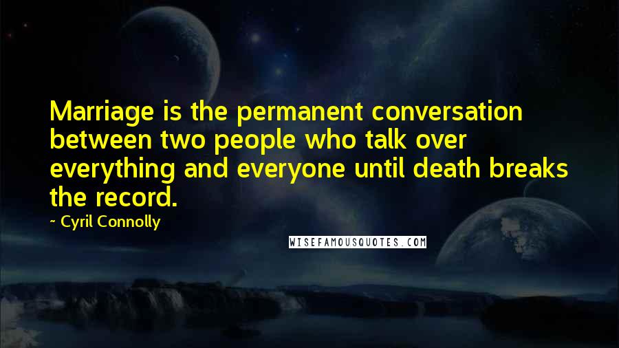 Cyril Connolly Quotes: Marriage is the permanent conversation between two people who talk over everything and everyone until death breaks the record.