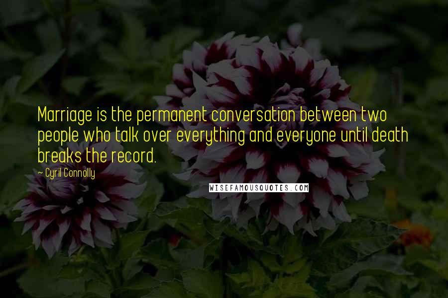 Cyril Connolly Quotes: Marriage is the permanent conversation between two people who talk over everything and everyone until death breaks the record.