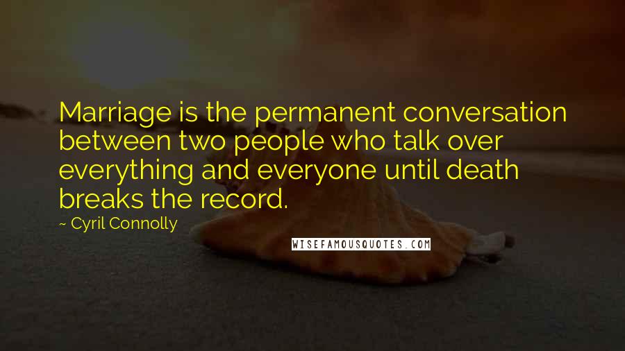 Cyril Connolly Quotes: Marriage is the permanent conversation between two people who talk over everything and everyone until death breaks the record.