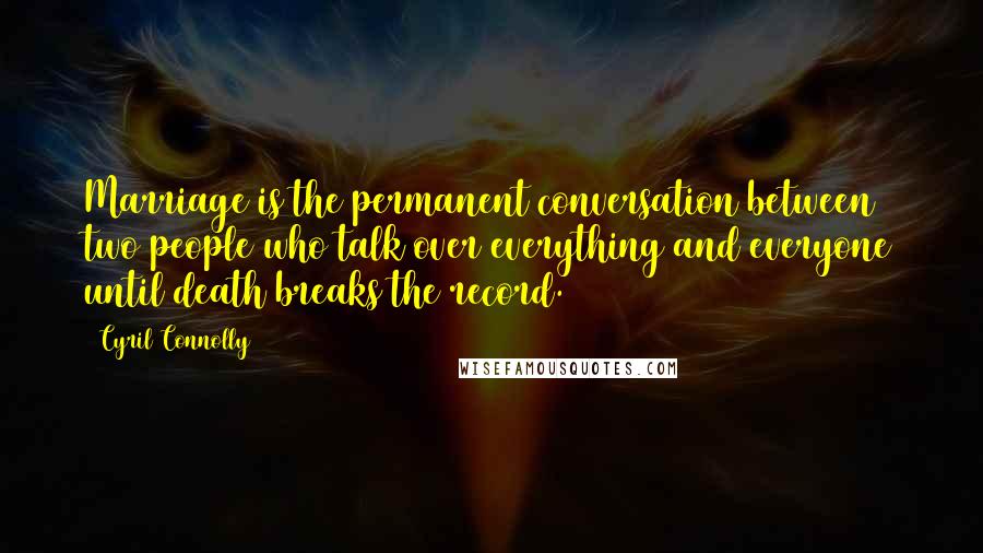 Cyril Connolly Quotes: Marriage is the permanent conversation between two people who talk over everything and everyone until death breaks the record.