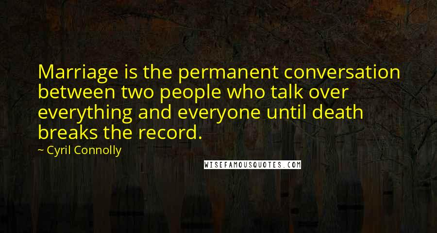 Cyril Connolly Quotes: Marriage is the permanent conversation between two people who talk over everything and everyone until death breaks the record.