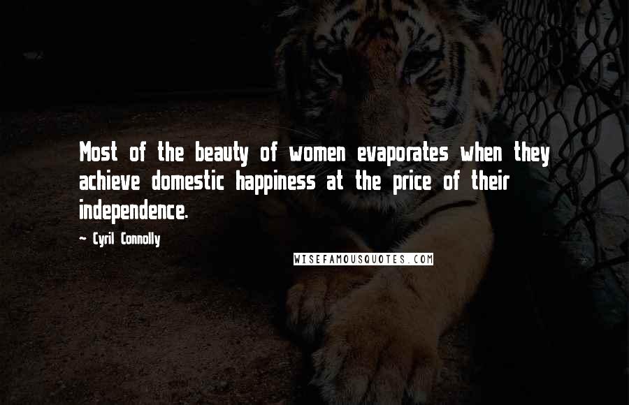 Cyril Connolly Quotes: Most of the beauty of women evaporates when they achieve domestic happiness at the price of their independence.