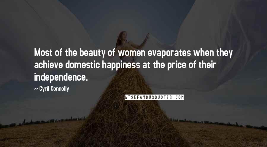 Cyril Connolly Quotes: Most of the beauty of women evaporates when they achieve domestic happiness at the price of their independence.