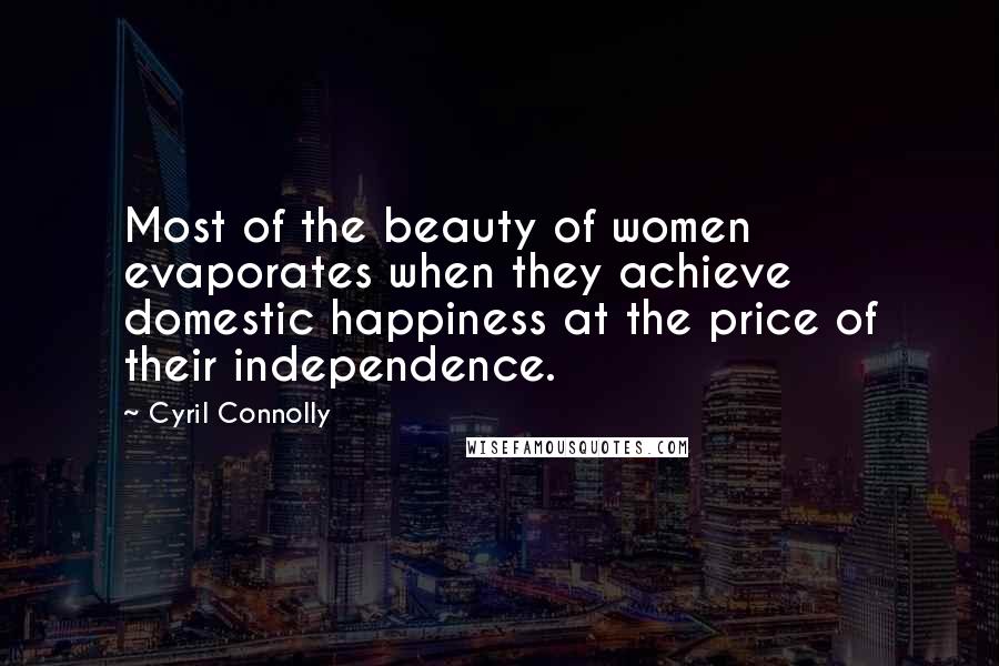 Cyril Connolly Quotes: Most of the beauty of women evaporates when they achieve domestic happiness at the price of their independence.