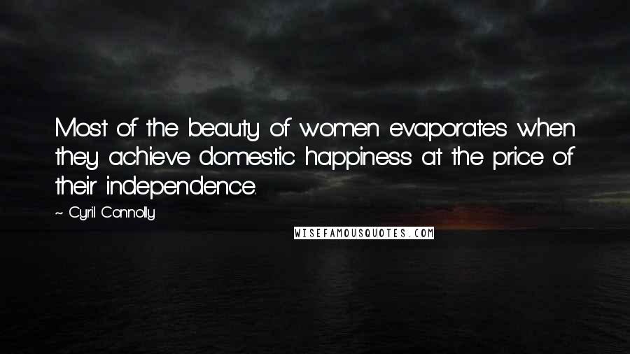 Cyril Connolly Quotes: Most of the beauty of women evaporates when they achieve domestic happiness at the price of their independence.