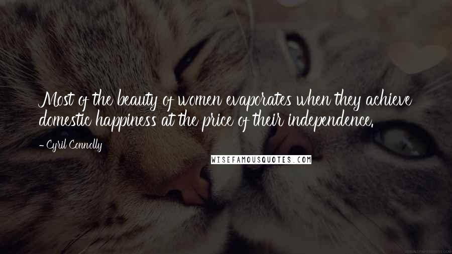 Cyril Connolly Quotes: Most of the beauty of women evaporates when they achieve domestic happiness at the price of their independence.