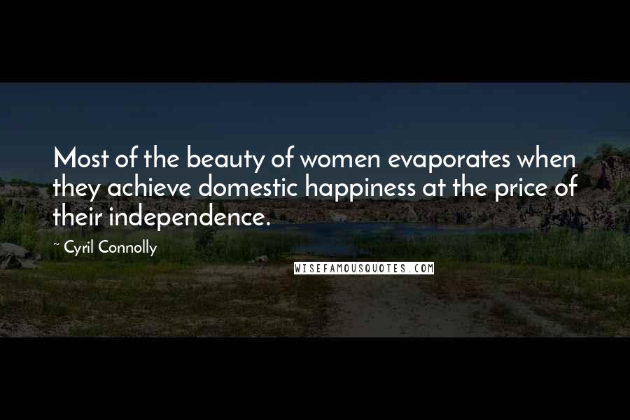 Cyril Connolly Quotes: Most of the beauty of women evaporates when they achieve domestic happiness at the price of their independence.