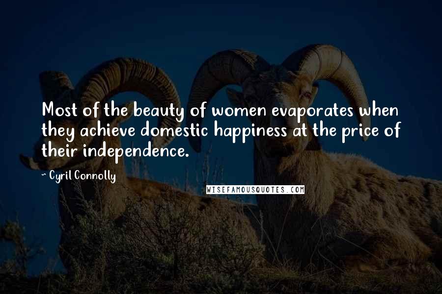 Cyril Connolly Quotes: Most of the beauty of women evaporates when they achieve domestic happiness at the price of their independence.