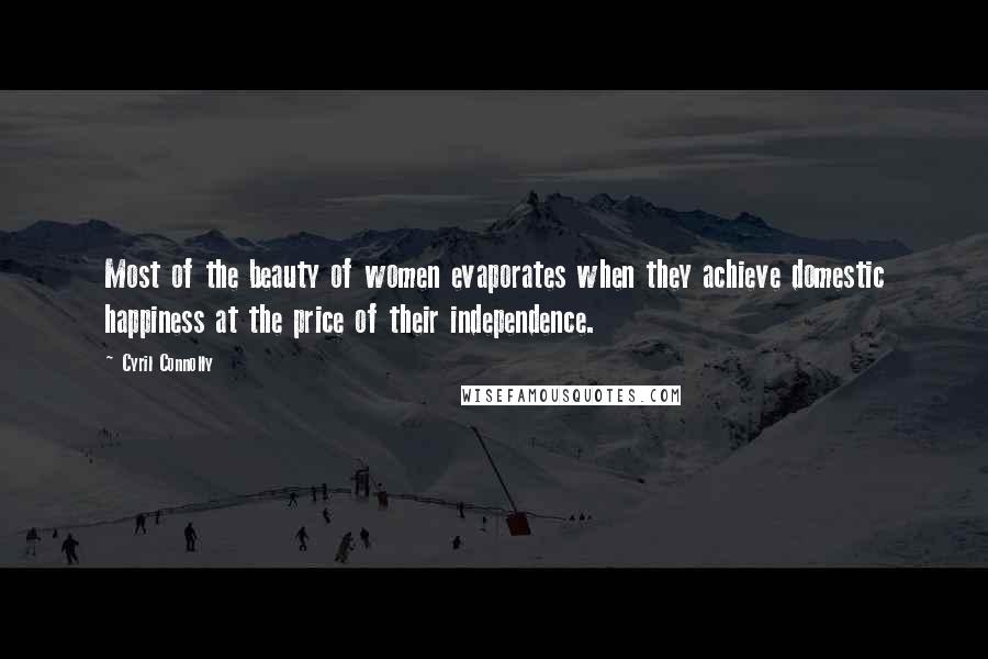 Cyril Connolly Quotes: Most of the beauty of women evaporates when they achieve domestic happiness at the price of their independence.