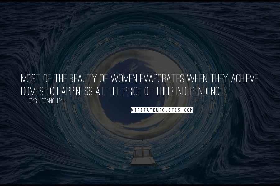 Cyril Connolly Quotes: Most of the beauty of women evaporates when they achieve domestic happiness at the price of their independence.