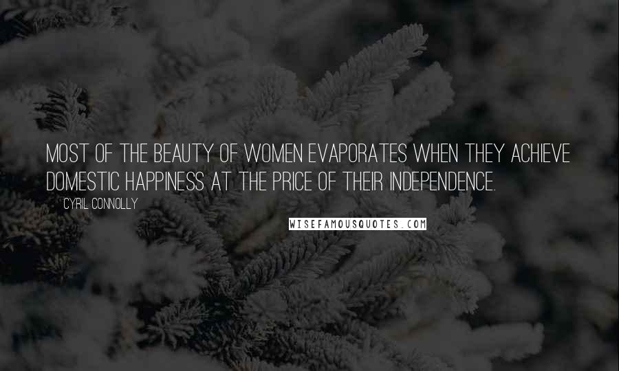 Cyril Connolly Quotes: Most of the beauty of women evaporates when they achieve domestic happiness at the price of their independence.