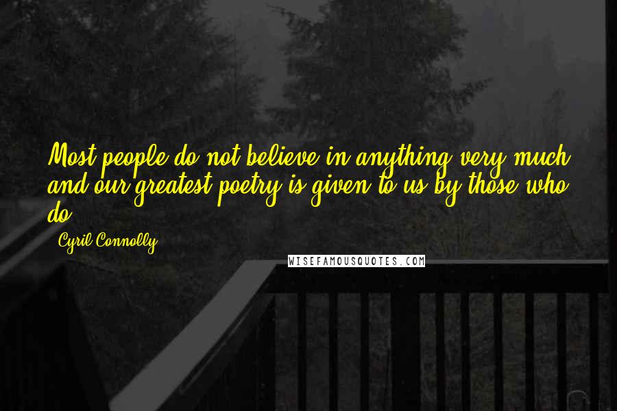 Cyril Connolly Quotes: Most people do not believe in anything very much and our greatest poetry is given to us by those who do.