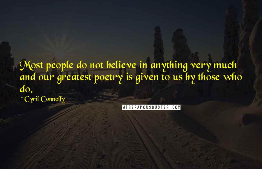 Cyril Connolly Quotes: Most people do not believe in anything very much and our greatest poetry is given to us by those who do.