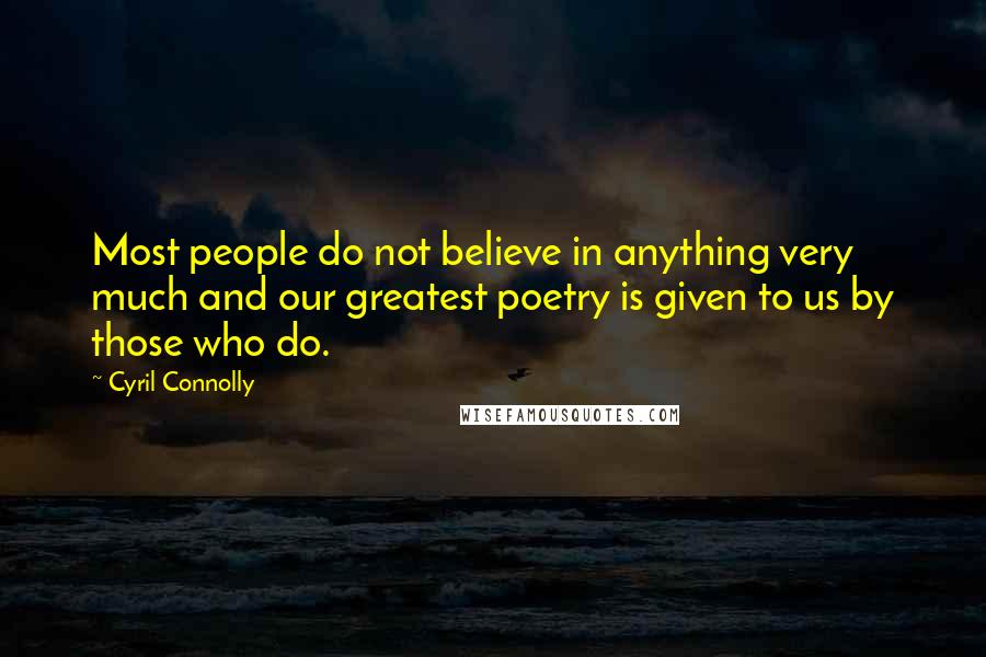 Cyril Connolly Quotes: Most people do not believe in anything very much and our greatest poetry is given to us by those who do.