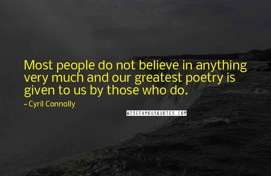 Cyril Connolly Quotes: Most people do not believe in anything very much and our greatest poetry is given to us by those who do.